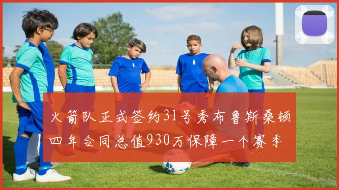 火箭队正式签约31号秀布鲁斯桑顿四年合同总值930万保障一个赛季
