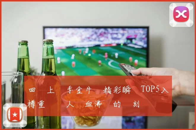 回顧上賽季金牛隊精彩瞬間TOP5入樽重溫讓人熱血沸騰的時刻