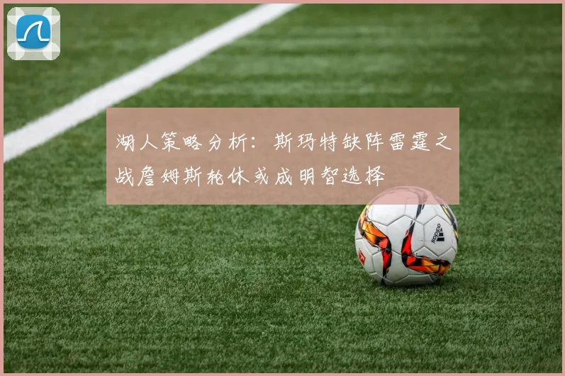 湖人策略分析：斯玛特缺阵雷霆之战詹姆斯轮休或成明智选择