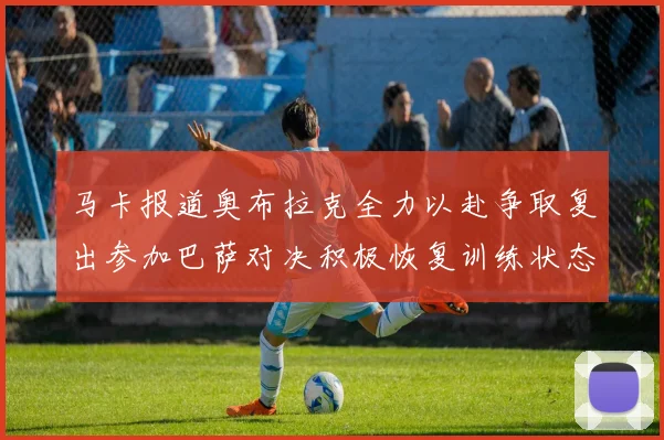马卡报道奥布拉克全力以赴争取复出参加巴萨对决积极恢复训练状态