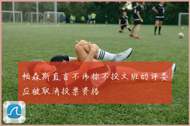 帕森斯直言不讳称不投文班的评委应被取消投票资格