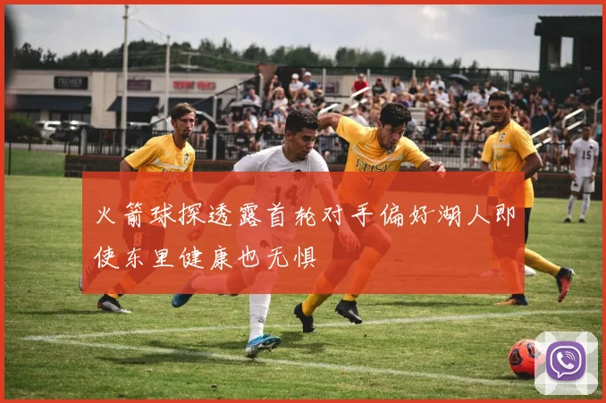 火箭球探透露首轮对手偏好湖人即使东里健康也无惧