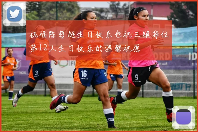 祝福陈哲超生日快乐也祝三镇每位第12人生日快乐的温馨祝愿