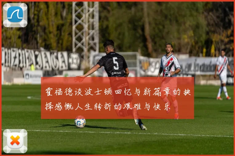 霍福德谈波士顿回忆与新篇章的抉择感慨人生转折的艰难与快乐