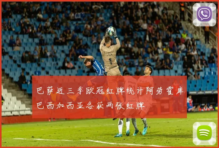巴萨近三季欧冠红牌统计阿劳霍库巴西加西亚各获两张红牌