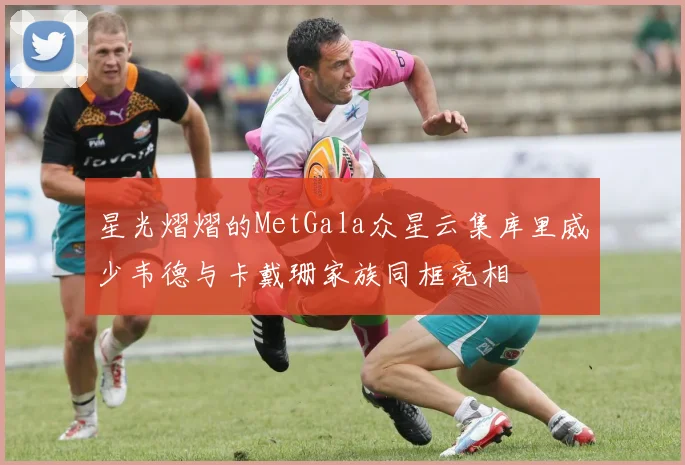 星光熠熠的MetGala众星云集库里威少韦德与卡戴珊家族同框亮相